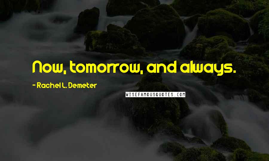 Rachel L. Demeter Quotes: Now, tomorrow, and always.