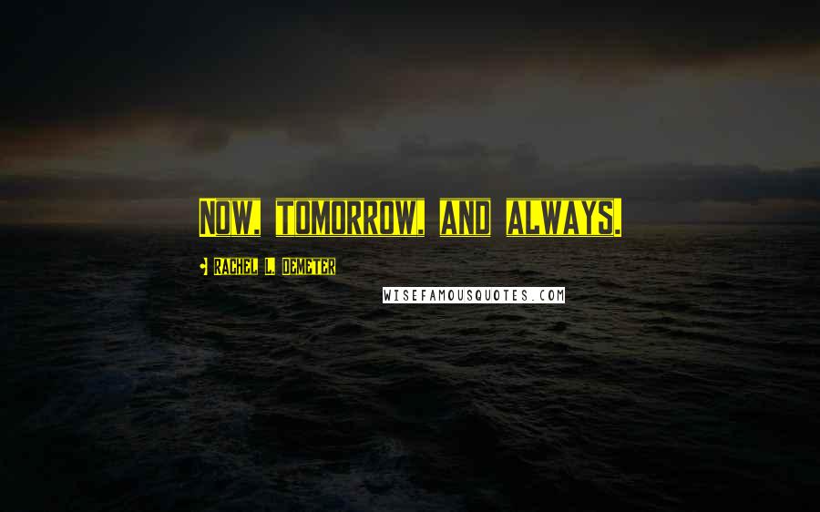 Rachel L. Demeter Quotes: Now, tomorrow, and always.