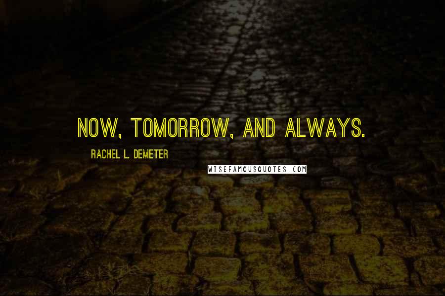 Rachel L. Demeter Quotes: Now, tomorrow, and always.