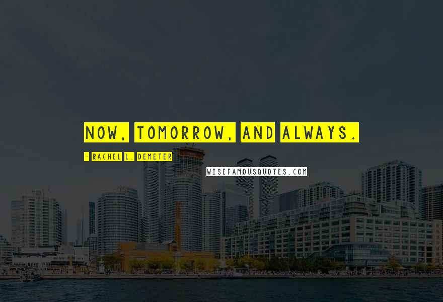 Rachel L. Demeter Quotes: Now, tomorrow, and always.