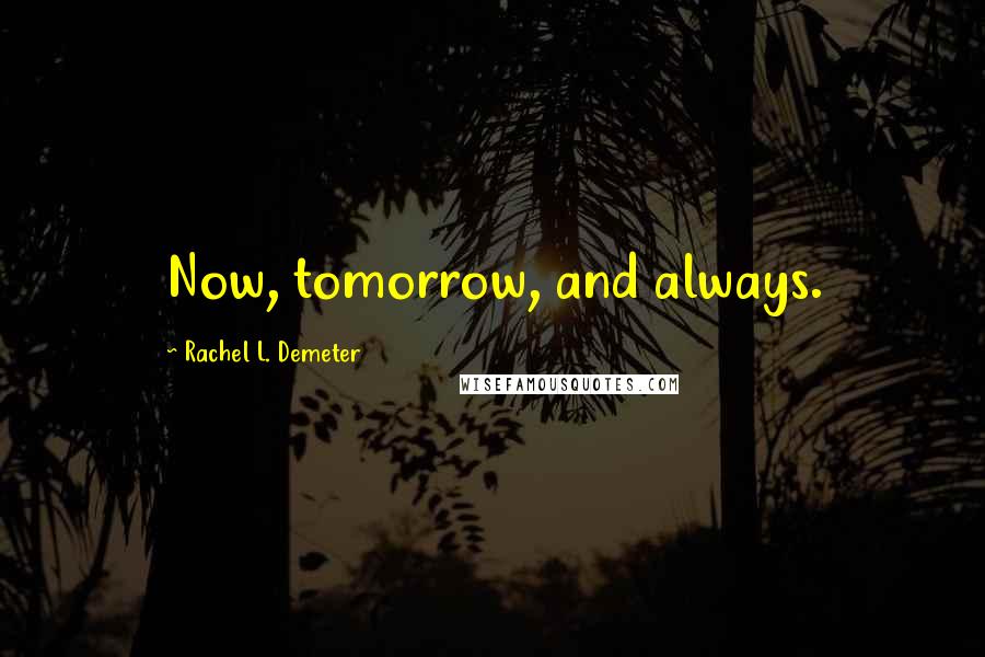 Rachel L. Demeter Quotes: Now, tomorrow, and always.