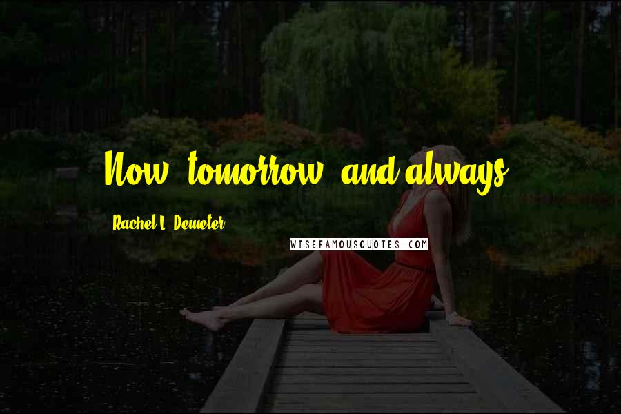 Rachel L. Demeter Quotes: Now, tomorrow, and always.