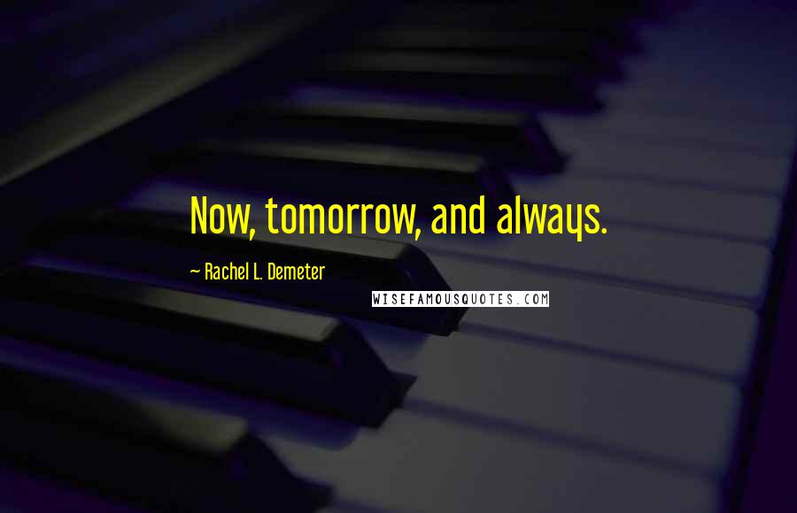 Rachel L. Demeter Quotes: Now, tomorrow, and always.