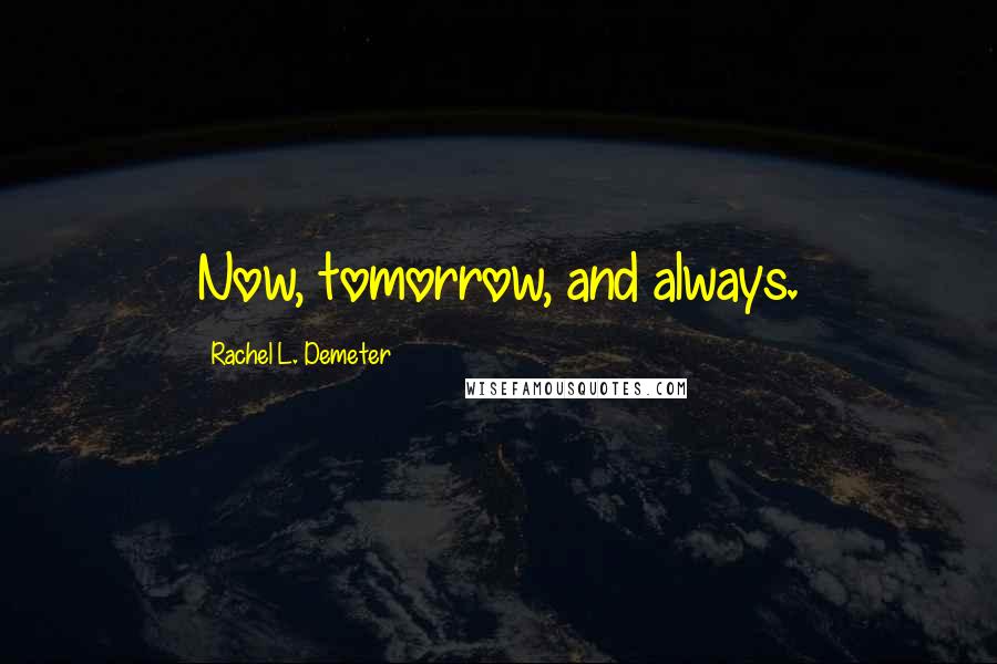 Rachel L. Demeter Quotes: Now, tomorrow, and always.