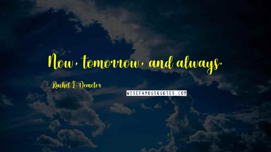 Rachel L. Demeter Quotes: Now, tomorrow, and always.