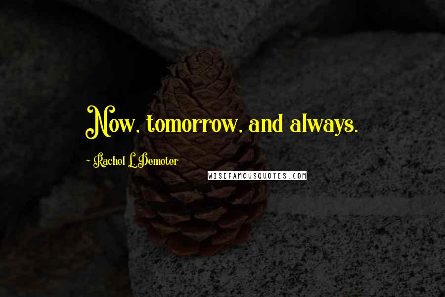 Rachel L. Demeter Quotes: Now, tomorrow, and always.