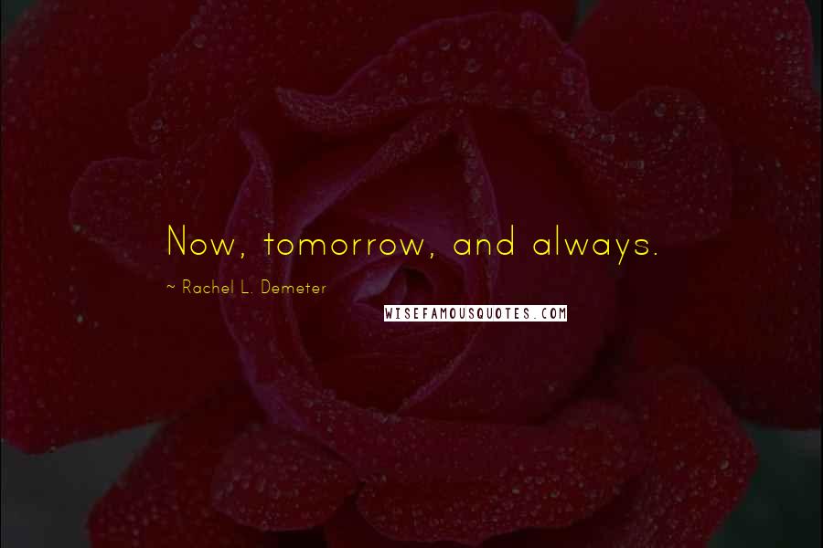 Rachel L. Demeter Quotes: Now, tomorrow, and always.