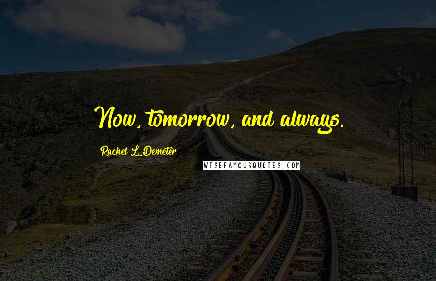 Rachel L. Demeter Quotes: Now, tomorrow, and always.