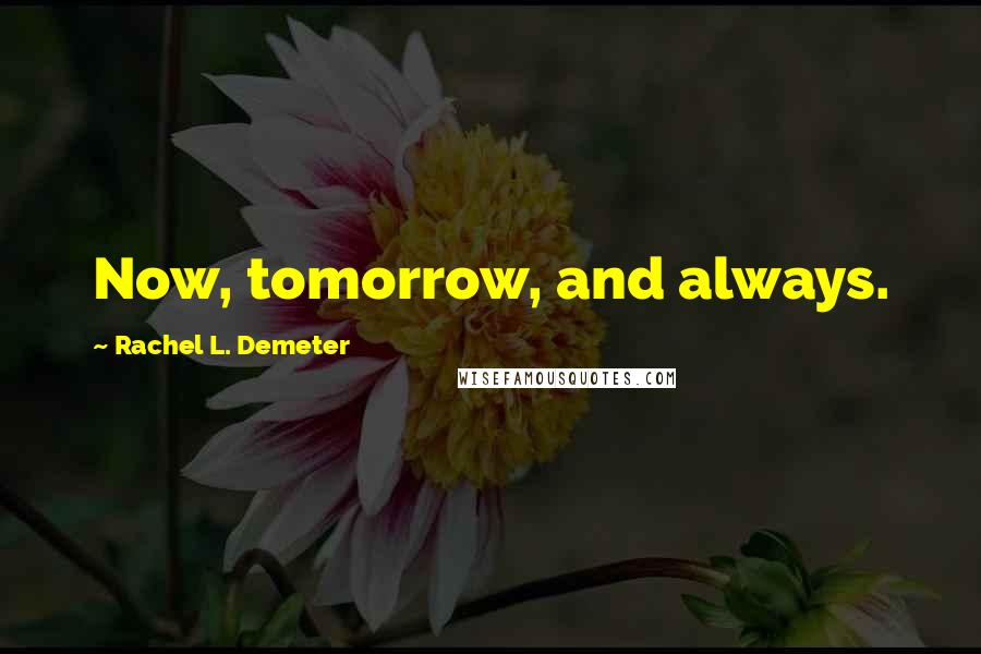 Rachel L. Demeter Quotes: Now, tomorrow, and always.