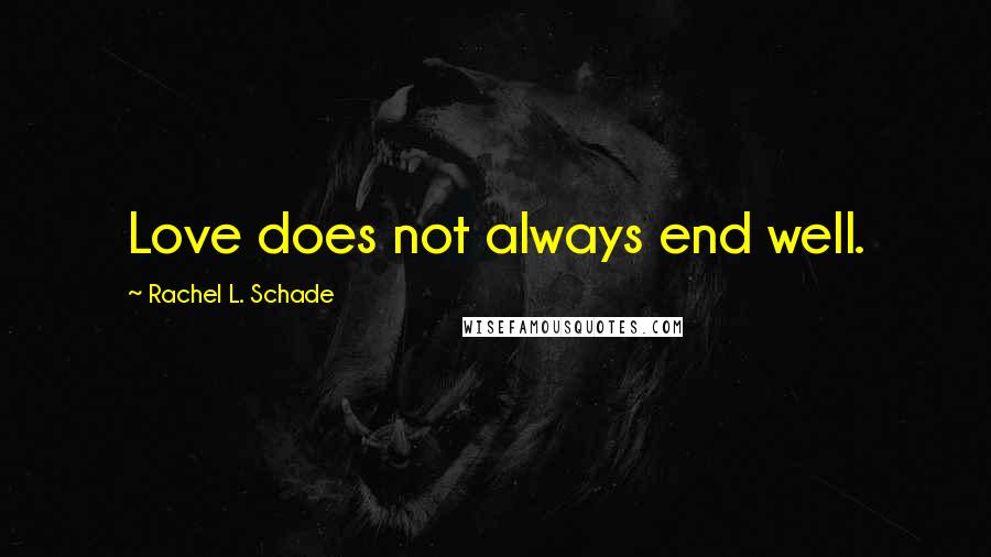 Rachel L. Schade Quotes: Love does not always end well.