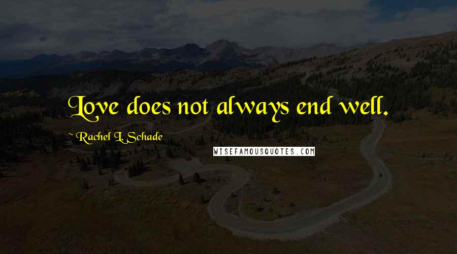 Rachel L. Schade Quotes: Love does not always end well.