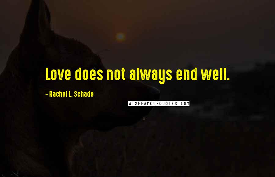 Rachel L. Schade Quotes: Love does not always end well.