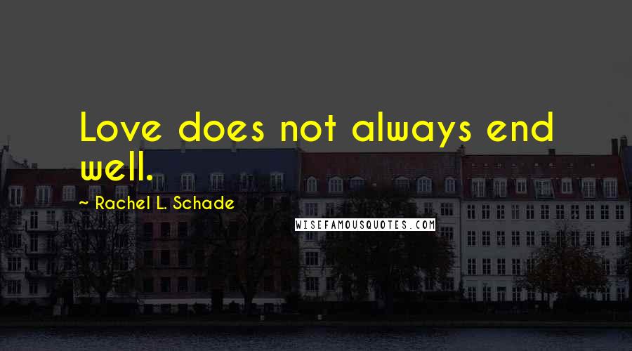 Rachel L. Schade Quotes: Love does not always end well.