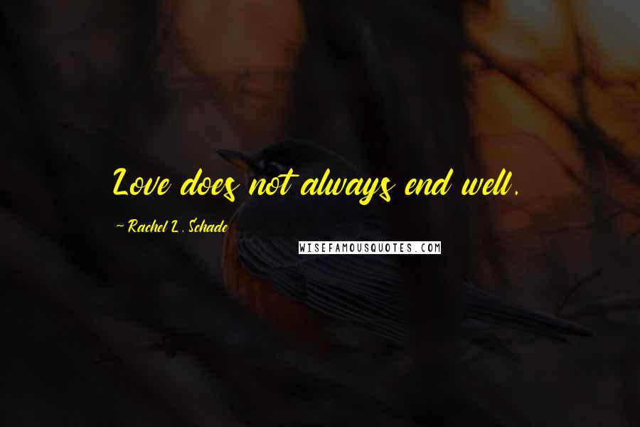Rachel L. Schade Quotes: Love does not always end well.
