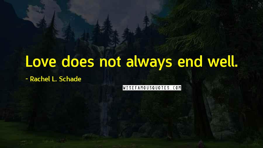 Rachel L. Schade Quotes: Love does not always end well.