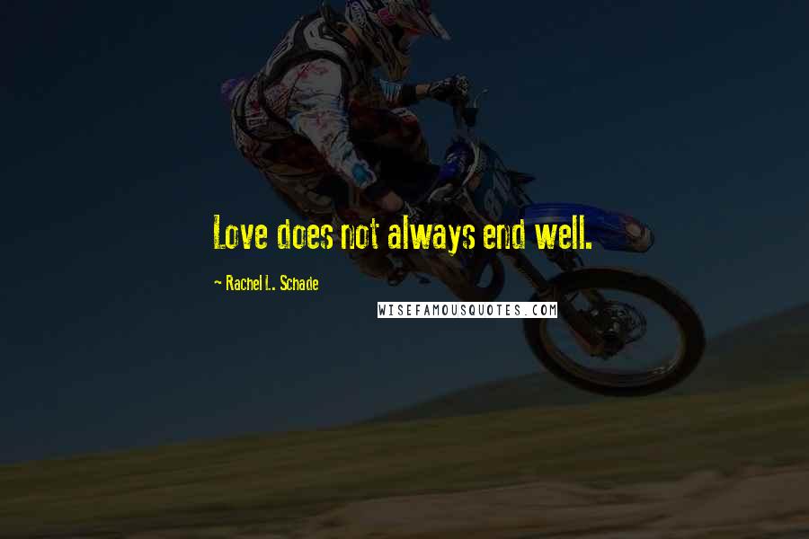 Rachel L. Schade Quotes: Love does not always end well.
