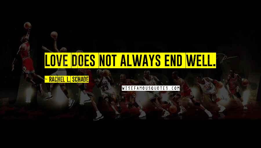 Rachel L. Schade Quotes: Love does not always end well.