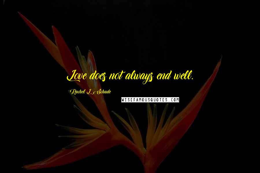 Rachel L. Schade Quotes: Love does not always end well.