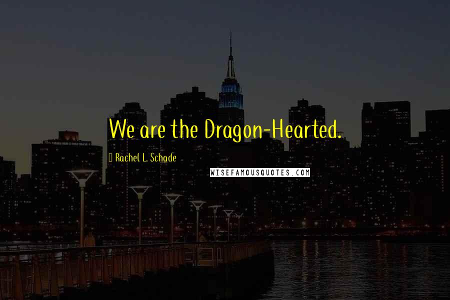 Rachel L. Schade Quotes: We are the Dragon-Hearted.