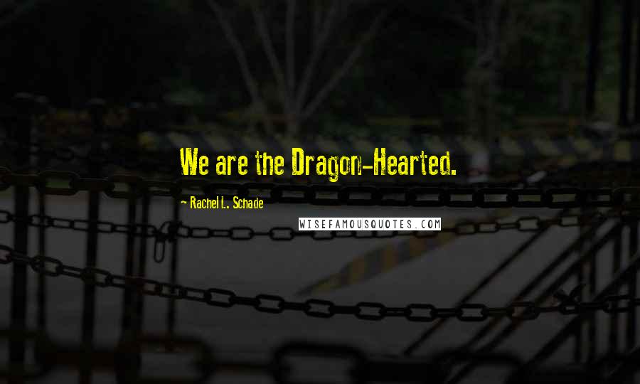 Rachel L. Schade Quotes: We are the Dragon-Hearted.