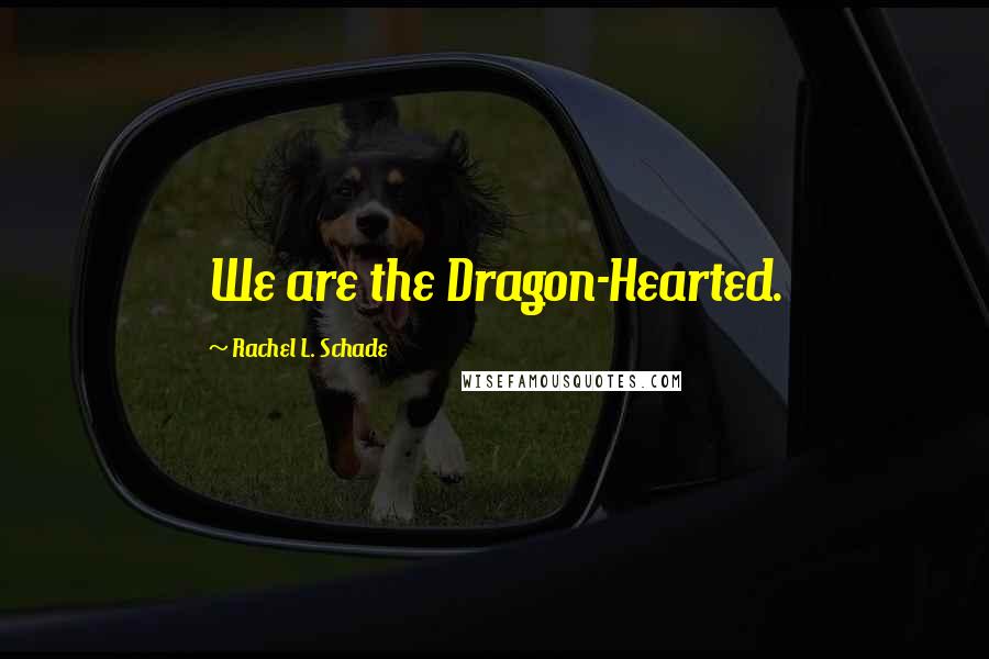 Rachel L. Schade Quotes: We are the Dragon-Hearted.