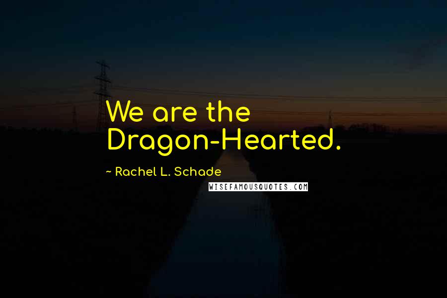 Rachel L. Schade Quotes: We are the Dragon-Hearted.