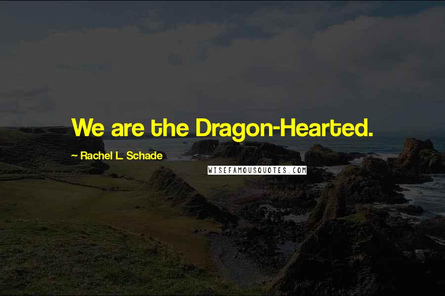 Rachel L. Schade Quotes: We are the Dragon-Hearted.