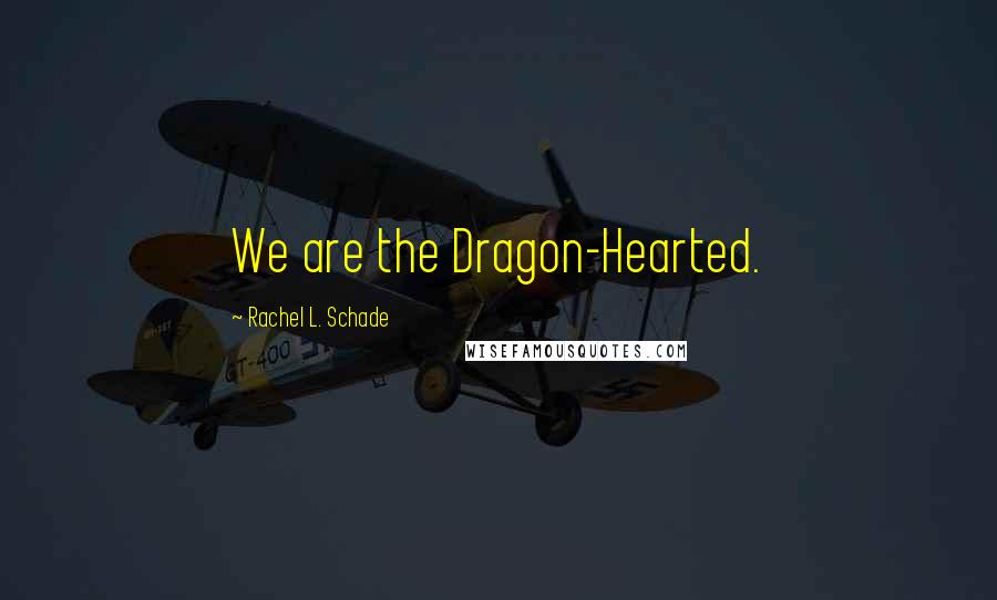 Rachel L. Schade Quotes: We are the Dragon-Hearted.