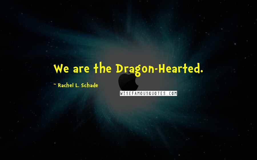 Rachel L. Schade Quotes: We are the Dragon-Hearted.