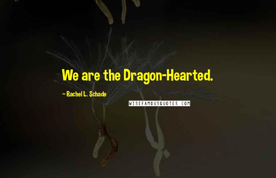 Rachel L. Schade Quotes: We are the Dragon-Hearted.