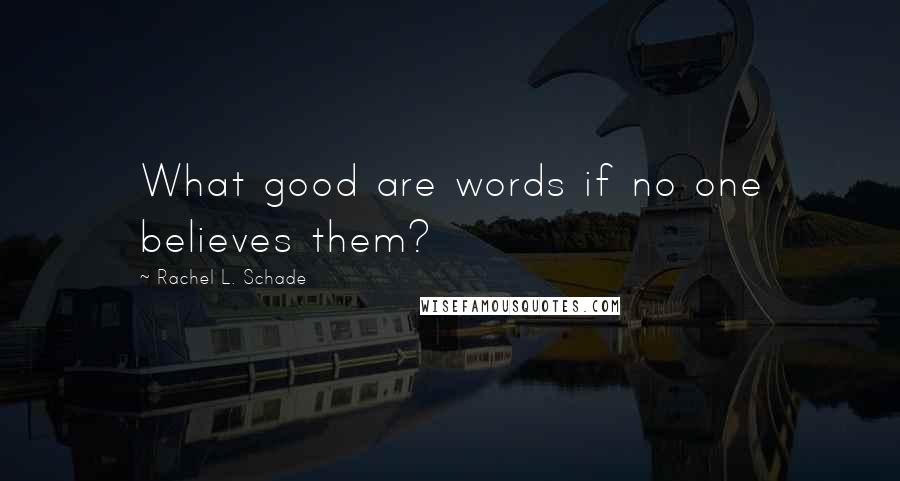 Rachel L. Schade Quotes: What good are words if no one believes them?