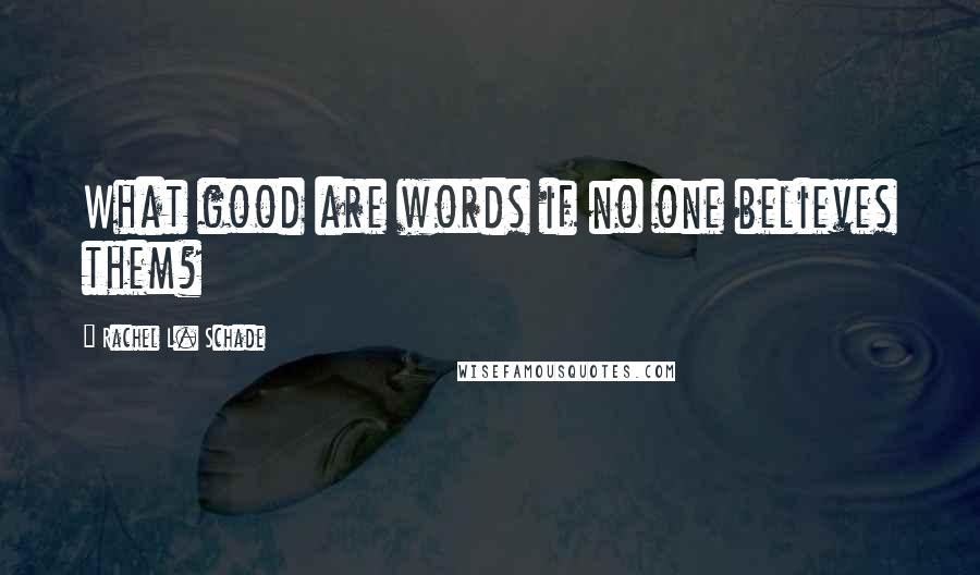 Rachel L. Schade Quotes: What good are words if no one believes them?