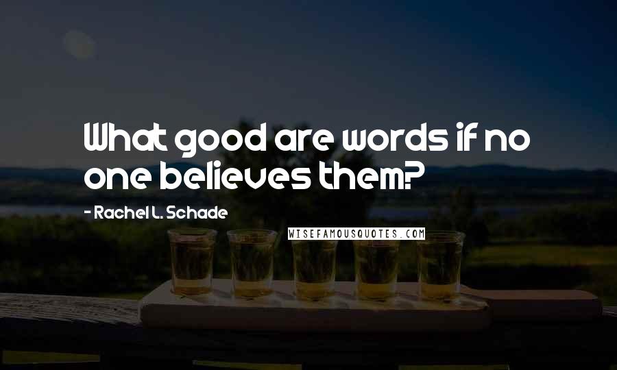 Rachel L. Schade Quotes: What good are words if no one believes them?