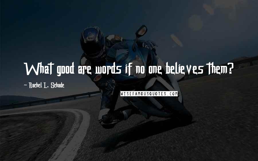 Rachel L. Schade Quotes: What good are words if no one believes them?