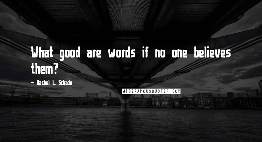 Rachel L. Schade Quotes: What good are words if no one believes them?