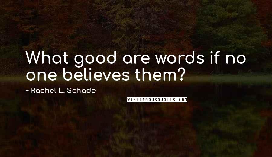 Rachel L. Schade Quotes: What good are words if no one believes them?