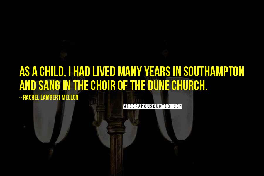 Rachel Lambert Mellon Quotes: As a child, I had lived many years in Southampton and sang in the choir of the Dune Church.