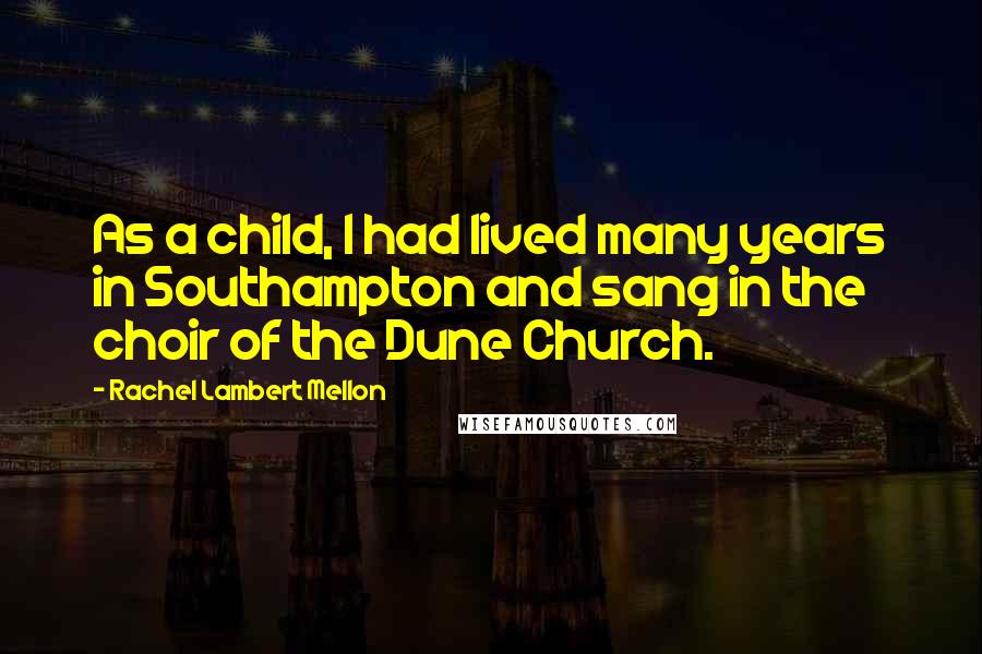 Rachel Lambert Mellon Quotes: As a child, I had lived many years in Southampton and sang in the choir of the Dune Church.
