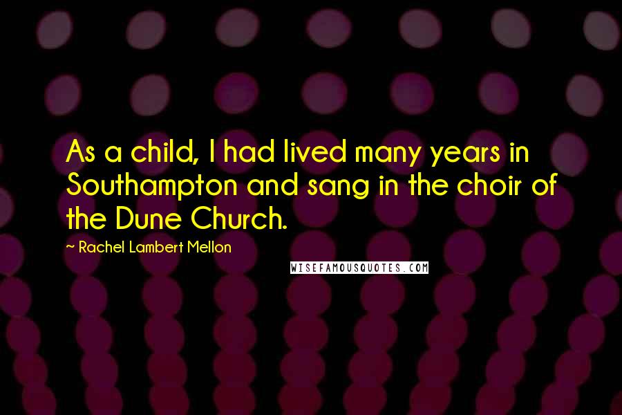 Rachel Lambert Mellon Quotes: As a child, I had lived many years in Southampton and sang in the choir of the Dune Church.