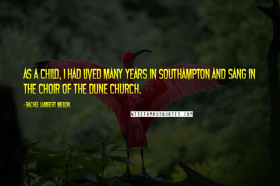 Rachel Lambert Mellon Quotes: As a child, I had lived many years in Southampton and sang in the choir of the Dune Church.