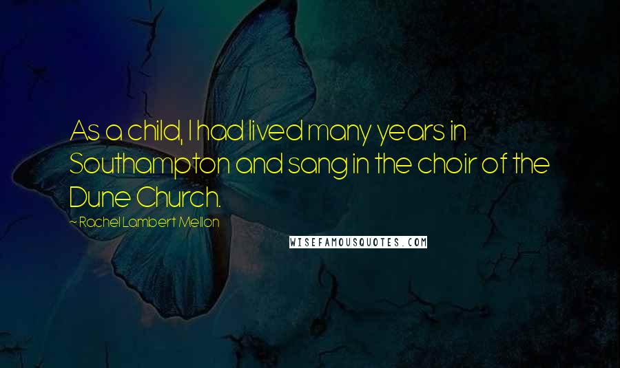 Rachel Lambert Mellon Quotes: As a child, I had lived many years in Southampton and sang in the choir of the Dune Church.