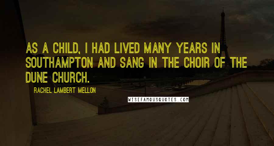 Rachel Lambert Mellon Quotes: As a child, I had lived many years in Southampton and sang in the choir of the Dune Church.