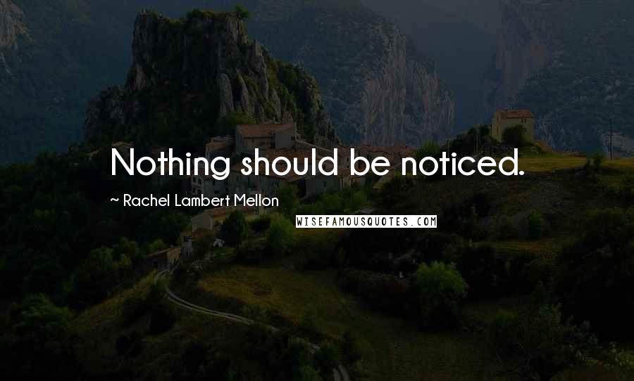 Rachel Lambert Mellon Quotes: Nothing should be noticed.