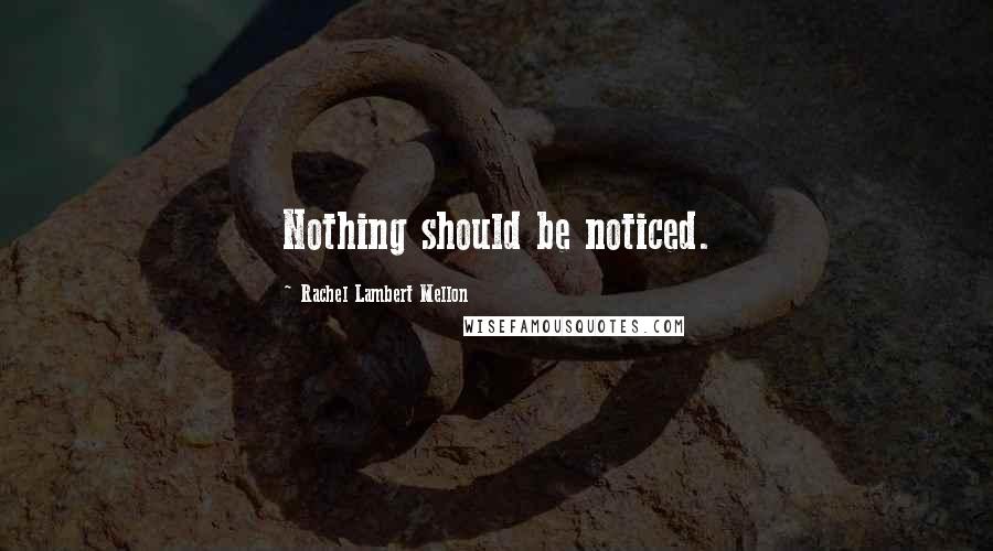 Rachel Lambert Mellon Quotes: Nothing should be noticed.