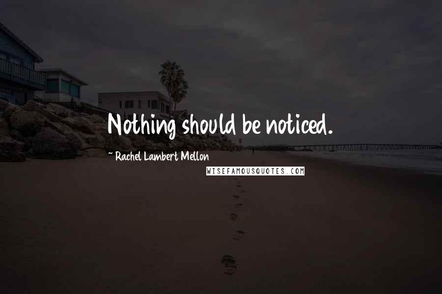 Rachel Lambert Mellon Quotes: Nothing should be noticed.