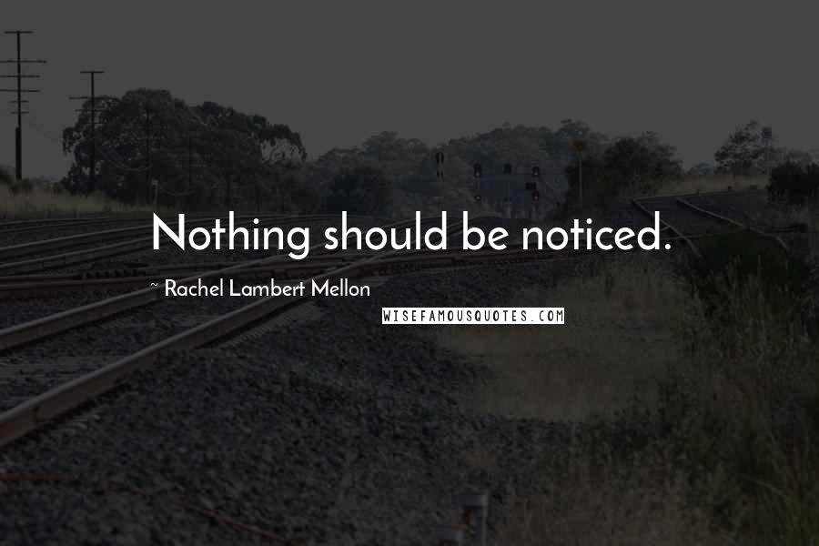 Rachel Lambert Mellon Quotes: Nothing should be noticed.