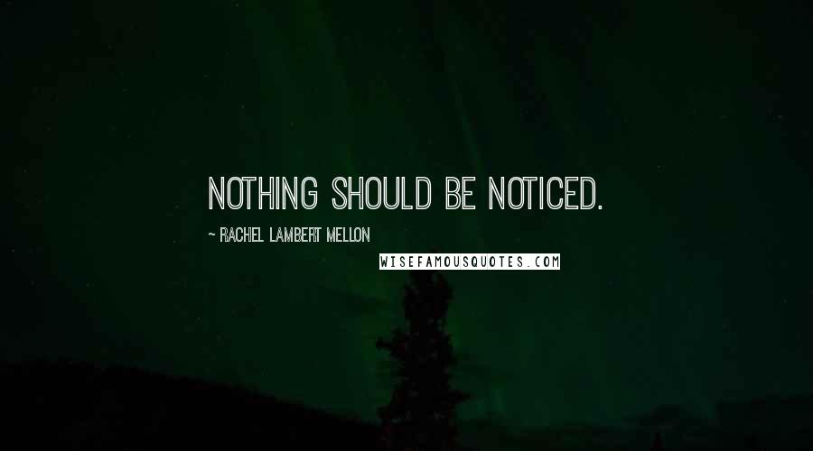 Rachel Lambert Mellon Quotes: Nothing should be noticed.