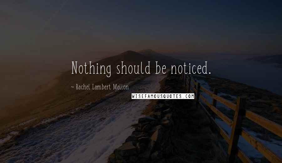 Rachel Lambert Mellon Quotes: Nothing should be noticed.