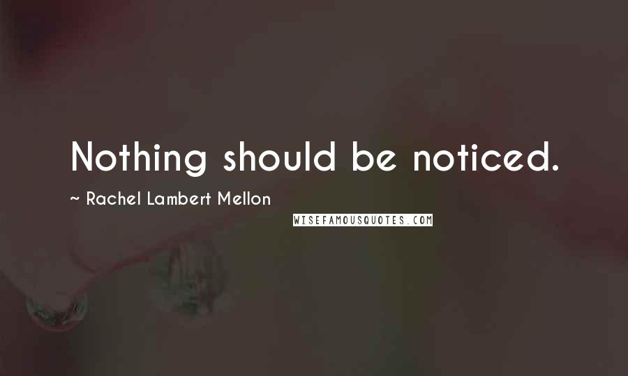 Rachel Lambert Mellon Quotes: Nothing should be noticed.