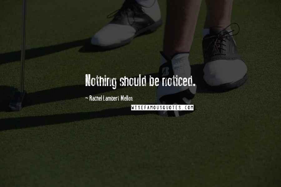 Rachel Lambert Mellon Quotes: Nothing should be noticed.